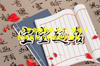 八字命例解析 🐕 断语「民间实用八字断命例题解」